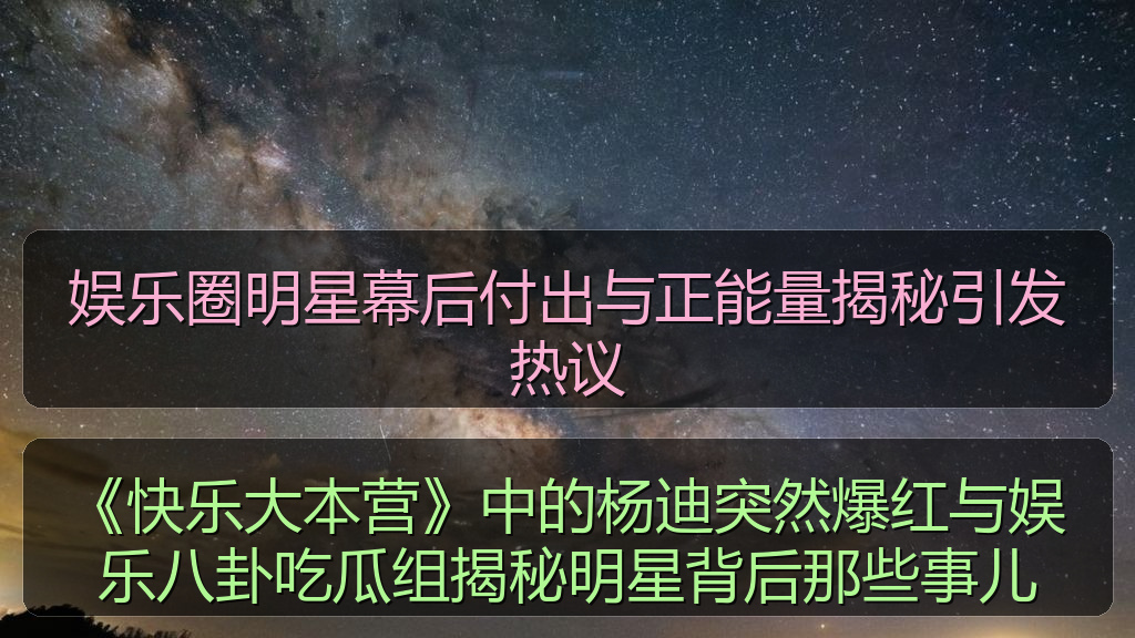 《快乐大本营》中的杨迪突然爆红与娱乐八卦吃瓜组揭秘明星背后那些事儿