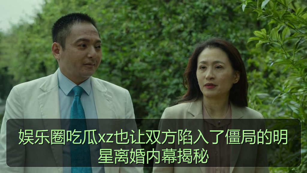 娱乐圈吃瓜xz也让双方陷入了僵局的明星离婚内幕揭秘