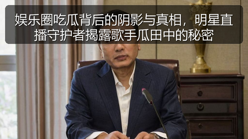 娱乐圈吃瓜背后的阴影与真相，明星直播守护者揭露歌手瓜田中的秘密